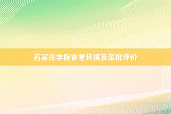 石家庄学院食堂环境及菜批评价