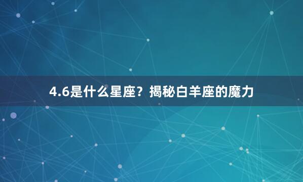 4.6是什么星座？揭秘白羊座的魔力