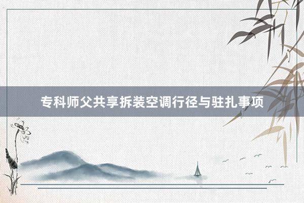 专科师父共享拆装空调行径与驻扎事项